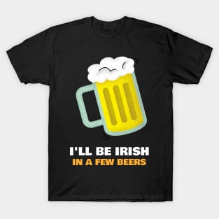 I'll Be Irish In A Few Beers. T-Shirt